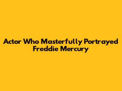 Actor Who Masterfully Portrayed Freddie Mercury
