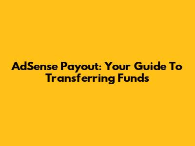 AdSense Payout: Your Guide To Transferring Funds
