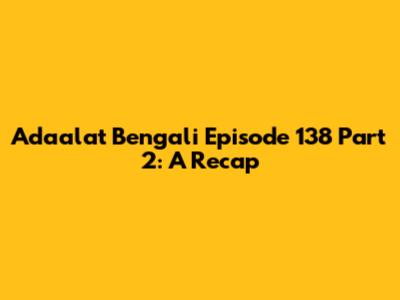 Adaalat Bengali Episode 138 Part 2: A Recap