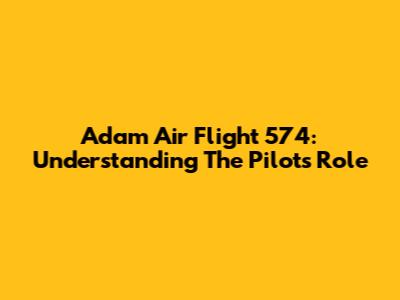 Adam Air Flight 574: Understanding The Pilot's Role
