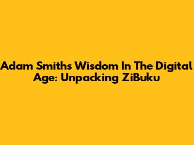 Adam Smith's Wisdom In The Digital Age: Unpacking ZiBuku