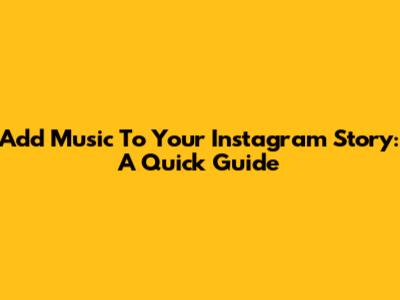 Add Music To Your Instagram Story: A Quick Guide