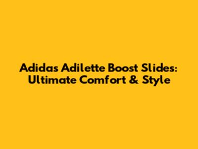 Adidas Adilette Boost Slides: Ultimate Comfort & Style