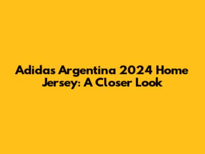 Adidas Argentina 2024 Home Jersey: A Closer Look