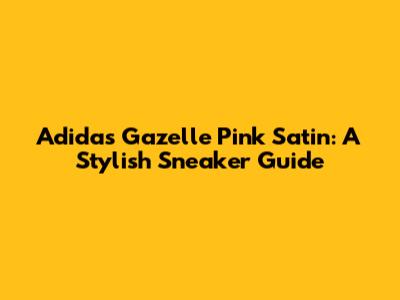 Adidas Gazelle Pink Satin: A Stylish Sneaker Guide