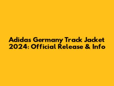 Adidas Germany Track Jacket 2024: Official Release & Info
