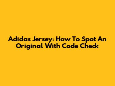 Adidas Jersey: How To Spot An Original With Code Check