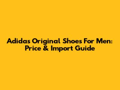 Adidas Original Shoes For Men: Price & Import Guide