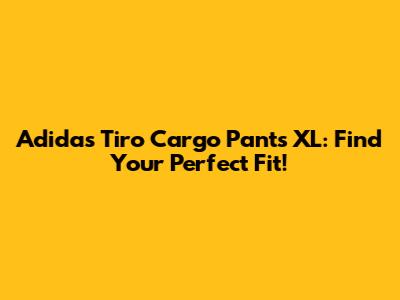 Adidas Tiro Cargo Pants XL: Find Your Perfect Fit!