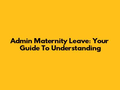 Admin Maternity Leave: Your Guide To Understanding
