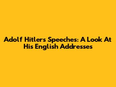 Adolf Hitler's Speeches: A Look At His English Addresses