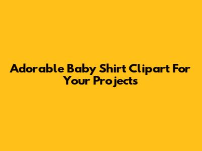 Adorable Baby Shirt Clipart For Your Projects