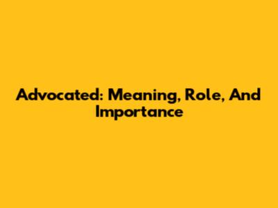 Advocated: Meaning, Role, And Importance