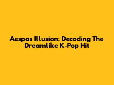 Aespa's 'Illusion': Decoding The Dreamlike K-Pop Hit