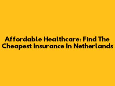 Affordable Healthcare: Find The Cheapest Insurance In Netherlands