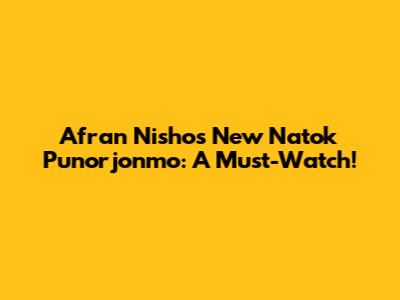 Afran Nisho's New Natok 'Punorjonmo': A Must-Watch!