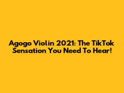 Agogo Violin 2021: The TikTok Sensation You Need To Hear!