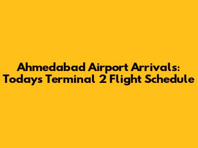 Ahmedabad Airport Arrivals: Today's Terminal 2 Flight Schedule