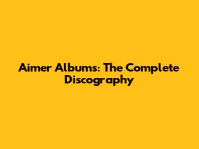 Aimer Albums: The Complete Discography