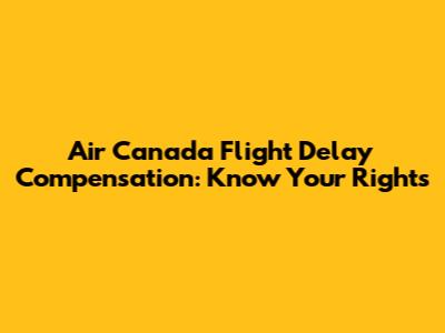 Air Canada Flight Delay Compensation: Know Your Rights