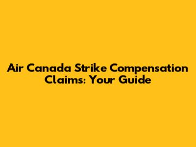 Air Canada Strike Compensation Claims: Your Guide