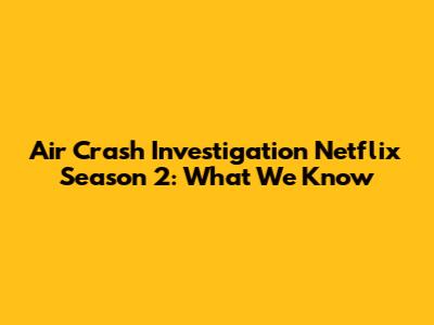 Air Crash Investigation Netflix Season 2: What We Know