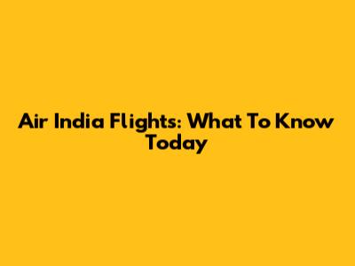 Air India Flights: What To Know Today