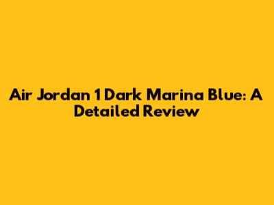 Air Jordan 1 Dark Marina Blue: A Detailed Review