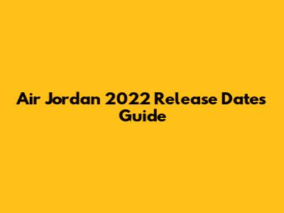 Air Jordan 2022 Release Dates Guide