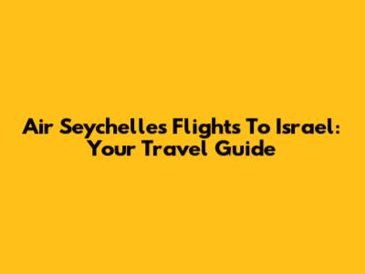Air Seychelles Flights To Israel: Your Travel Guide