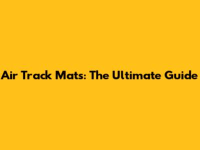 Air Track Mats: The Ultimate Guide