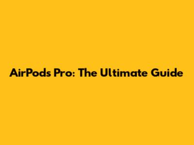 AirPods Pro: The Ultimate Guide