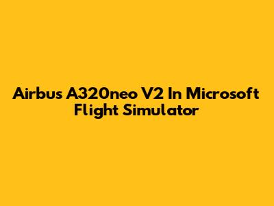 Airbus A320neo V2 In Microsoft Flight Simulator