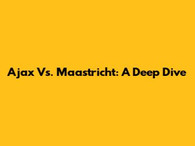 Ajax Vs. Maastricht: A Deep Dive