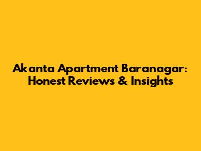 Akanta Apartment Baranagar: Honest Reviews & Insights
