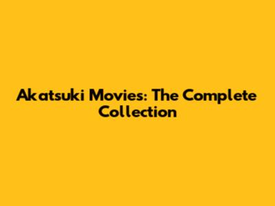 Akatsuki Movies: The Complete Collection