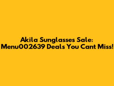 Akila Sunglasses Sale: Menu002639 Deals You Can't Miss!