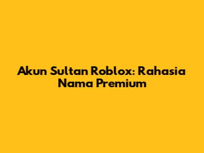 Akun Sultan Roblox: Rahasia Nama Premium