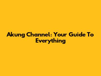 Akung Channel: Your Guide To Everything