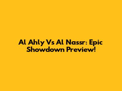 Al Ahly Vs Al Nassr: Epic Showdown Preview!
