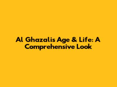 Al Ghazali's Age & Life: A Comprehensive Look