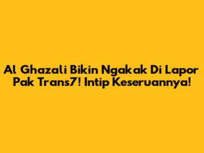 Al Ghazali Bikin Ngakak Di Lapor Pak Trans7! Intip Keseruannya!