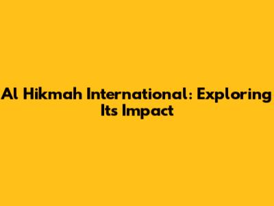 Al Hikmah International: Exploring Its Impact