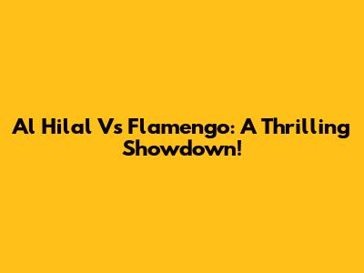 Al Hilal Vs Flamengo: A Thrilling Showdown!
