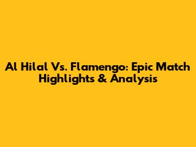 Al Hilal Vs. Flamengo: Epic Match Highlights & Analysis
