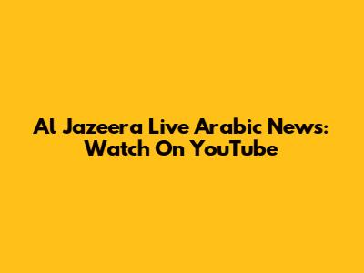 Al Jazeera Live Arabic News: Watch On YouTube