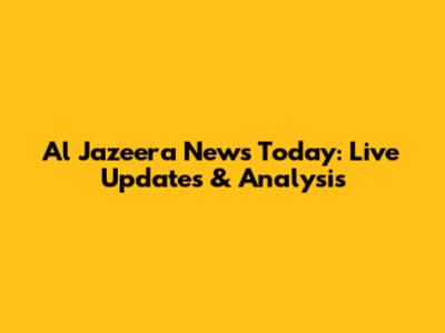 Al Jazeera News Today: Live Updates & Analysis