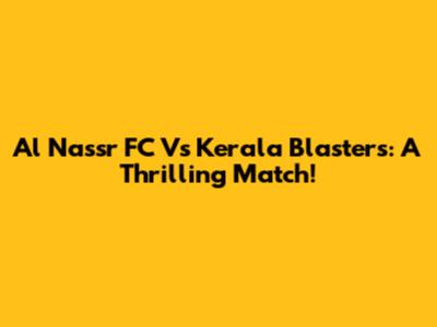 Al Nassr FC Vs Kerala Blasters: A Thrilling Match!