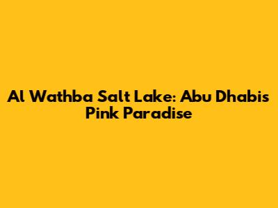 Al Wathba Salt Lake: Abu Dhabi's Pink Paradise