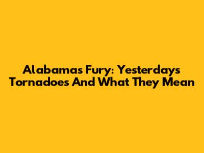 Alabama's Fury: Yesterday's Tornadoes And What They Mean